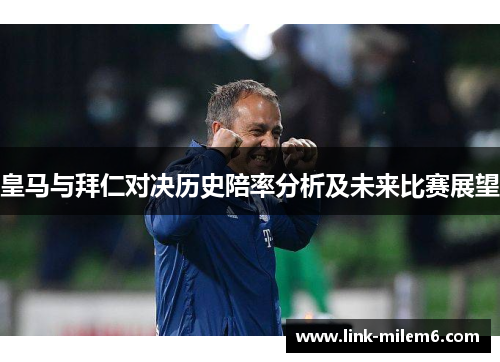 皇马与拜仁对决历史陪率分析及未来比赛展望